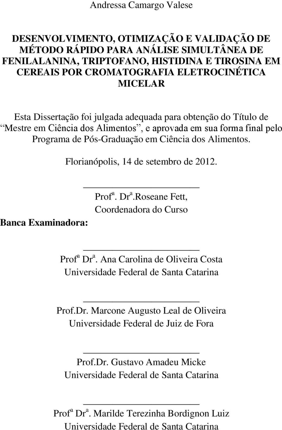 Florianópolis, 14 de setembro de 2012. Prof a. Dr a.roseane Fett, Coordenadora do Curso Banca Examinadora: Prof a Dr a. Ana Carolina de Oliveira Costa Universidade Federal de Santa Catarina Prof.Dr. Marcone Augusto Leal de Oliveira Universidade Federal de Juiz de Fora Prof.