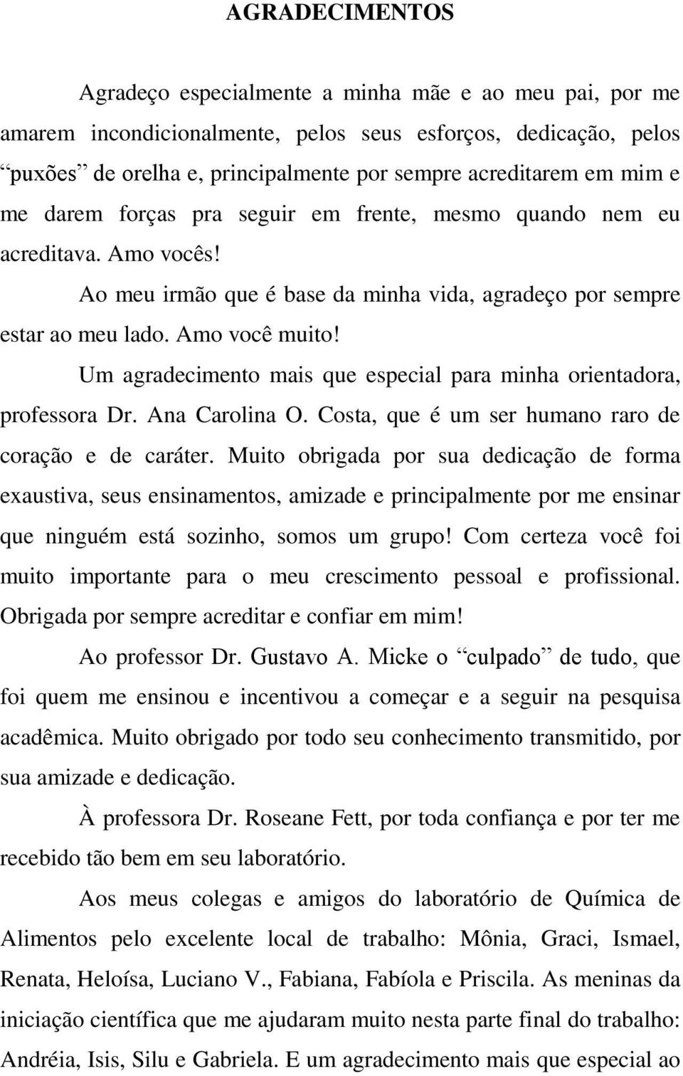 Um agradecimento mais que especial para minha orientadora, professora Dr. Ana Carolina O. Costa, que é um ser humano raro de coração e de caráter.