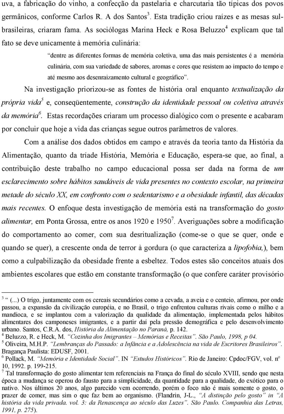 As sociólogas Marina Heck e Rosa Beluzzo 4 explicam que tal fato se deve unicamente à memória culinária: dentre as diferentes formas de memória coletiva, uma das mais persistentes é a memória