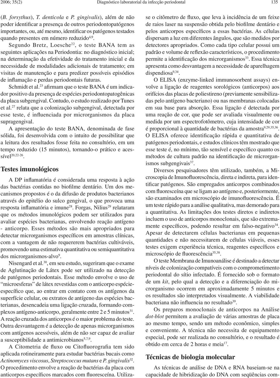 Segundo Bretz, Loesche 22, o teste BANA tem as seguintes aplicações na Periodontia: no diagnóstico inicial; na determinação da efetividade do tratamento inicial e da necessidade de modalidades