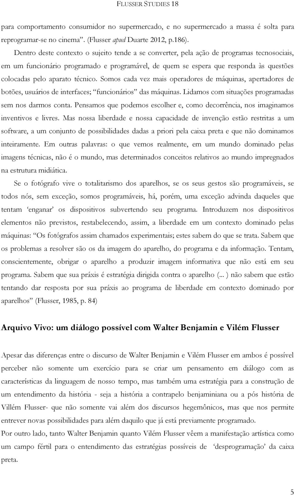 aparato técnico. Somos cada vez mais operadores de máquinas, apertadores de botões, usuários de interfaces; funcionários das máquinas. Lidamos com situações programadas sem nos darmos conta.