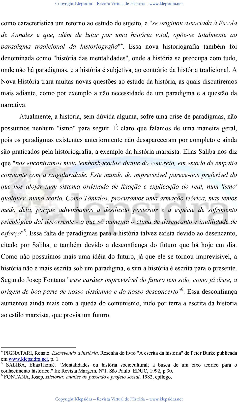 Essa nova historiografia também foi denominada como "história das mentalidades", onde a história se preocupa com tudo, onde não há paradigmas, e a história é subjetiva, ao contrário da história