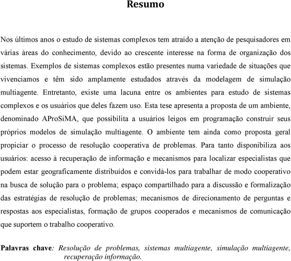 Entretanto, existe uma lacuna entre os ambientes para estudo de sistemas complexos e os usuários que deles fazem uso.