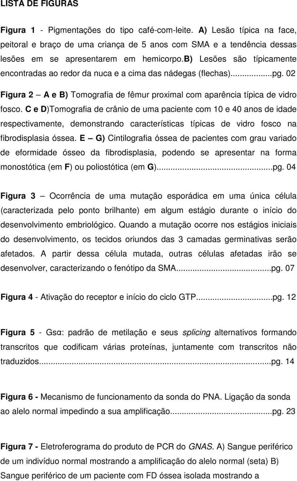 C e D)Tomografia de crânio de uma paciente com 10 e 40 anos de idade respectivamente, demonstrando características típicas de vidro fosco na fibrodisplasia óssea.