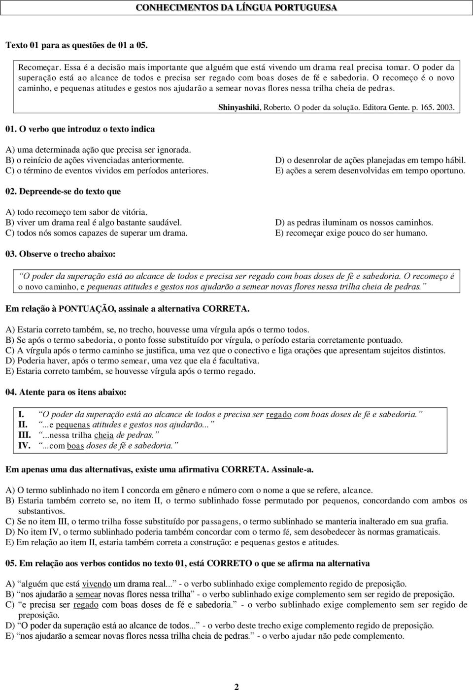 O recomeço é o novo caminho, e pequenas atitudes e gestos nos ajudarão a semear novas flores nessa trilha cheia de pedras. 01. O verbo que introduz o texto indica Shinyashiki, Roberto.