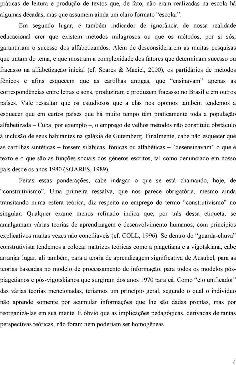 Além de desconsiderarem as muitas pesquisas que tratam do tema, e que mostram a complexidade dos fatores que determinam sucesso ou fracasso na alfabetização inicial (cf.