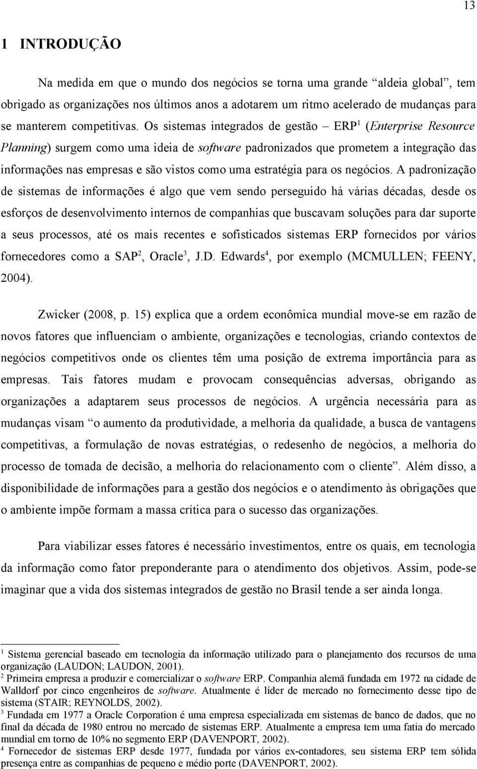 Os sistemas integrados de gestão ERP 1 (Enterprise Resource Planning) surgem como uma ideia de software padronizados que prometem a integração das informações nas empresas e são vistos como uma