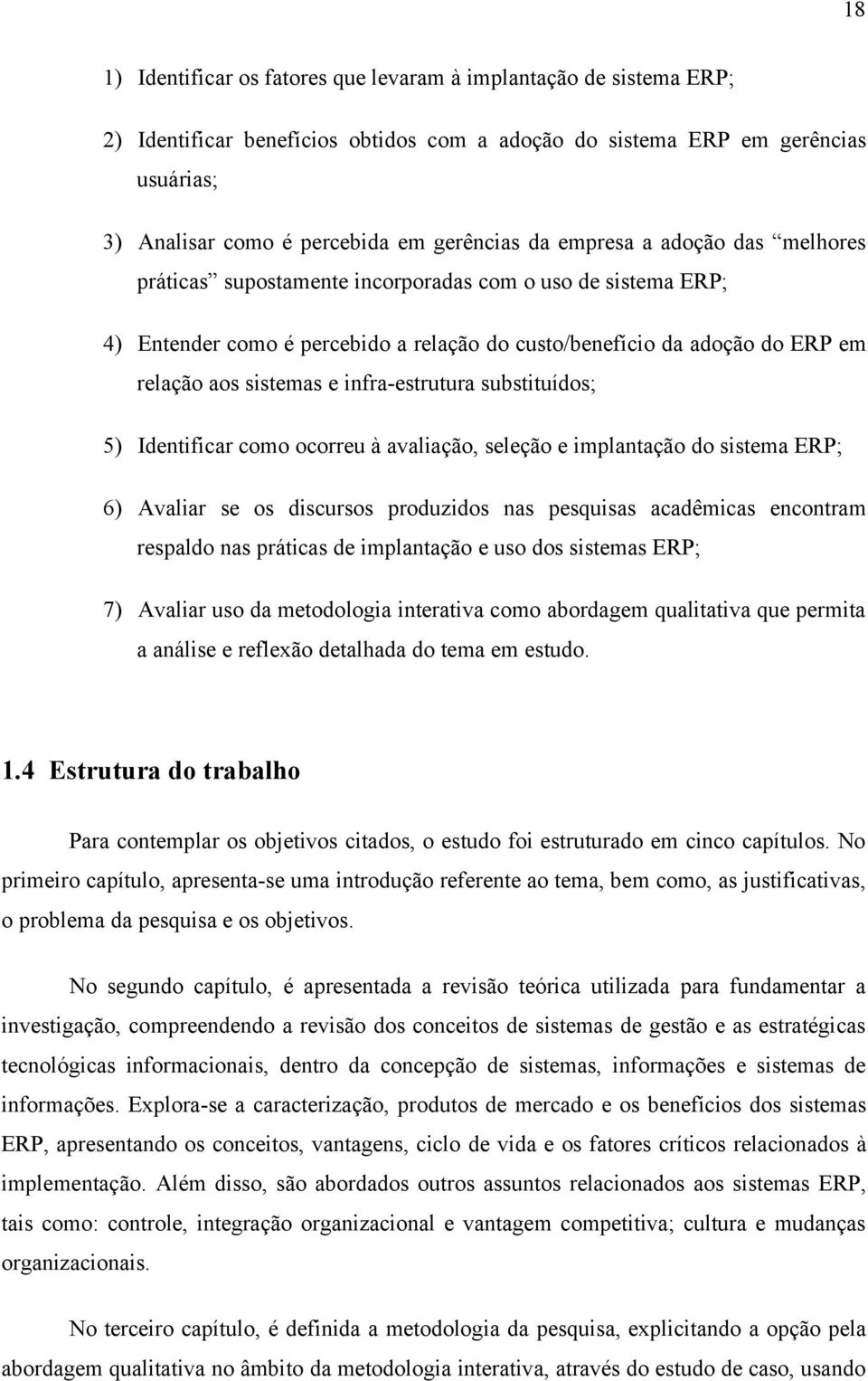 infra-estrutura substituídos; 5) Identificar como ocorreu à avaliação, seleção e implantação do sistema ERP; 6) Avaliar se os discursos produzidos nas pesquisas acadêmicas encontram respaldo nas