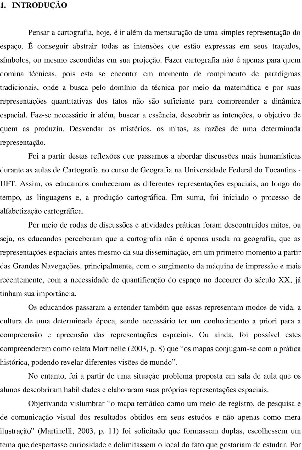 Fazer cartografia não é apenas para quem domina técnicas, pois esta se encontra em momento de rompimento de paradigmas tradicionais, onde a busca pelo domínio da técnica por meio da matemática e por