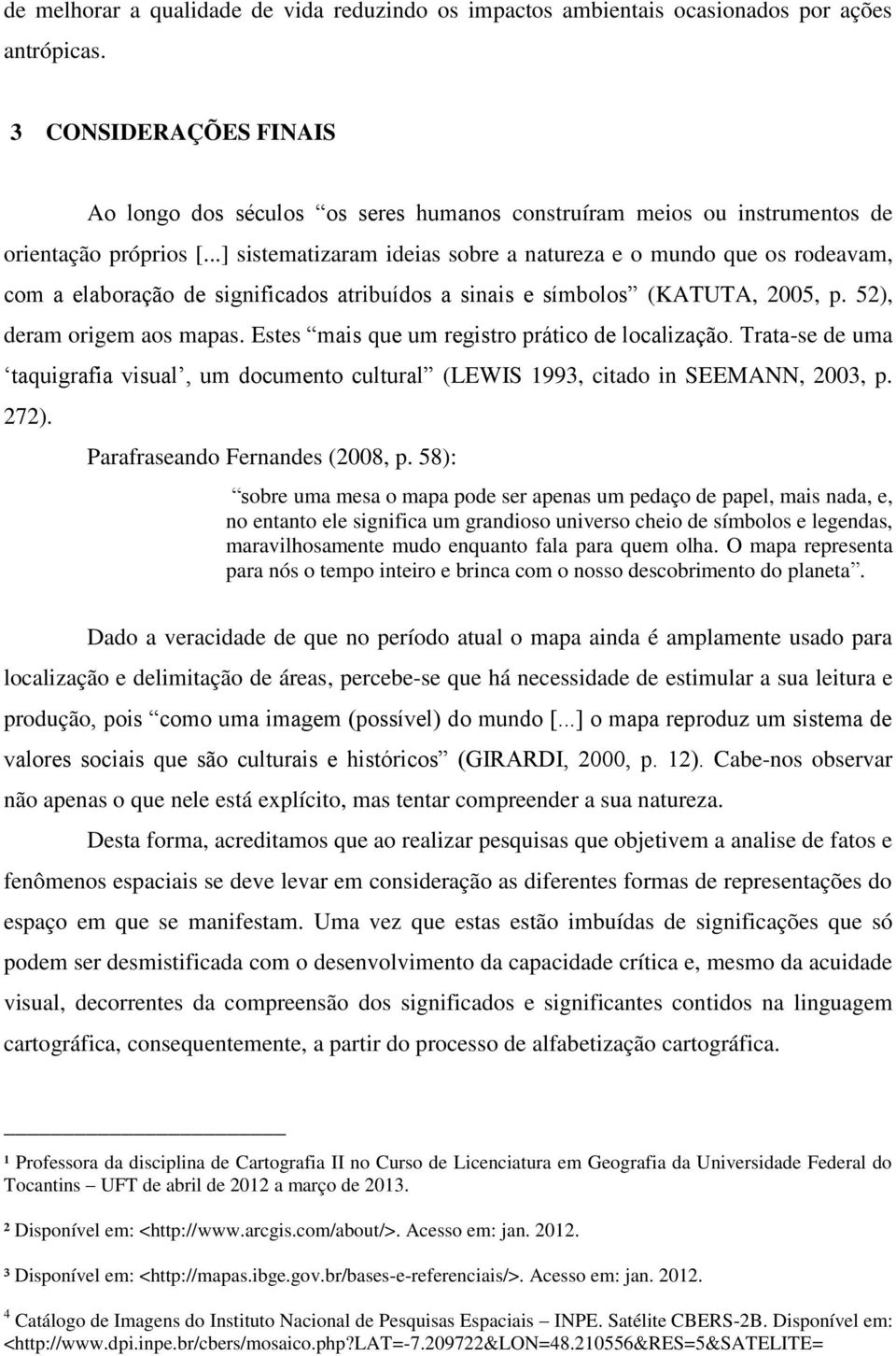 ..] sistematizaram ideias sobre a natureza e o mundo que os rodeavam, com a elaboração de significados atribuídos a sinais e símbolos (KATUTA, 2005, p. 52), deram origem aos mapas.