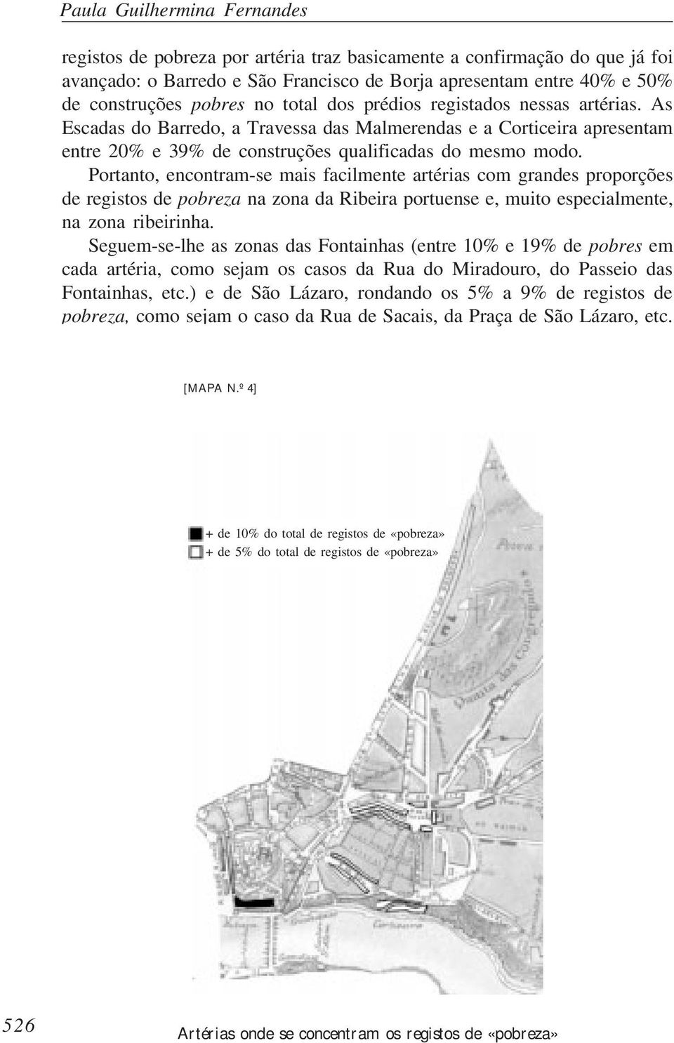 Portanto, encontram-se mais facilmente artérias com grandes proporções de registos de pobreza na zona da Ribeira portuense e, muito especialmente, na zona ribeirinha.