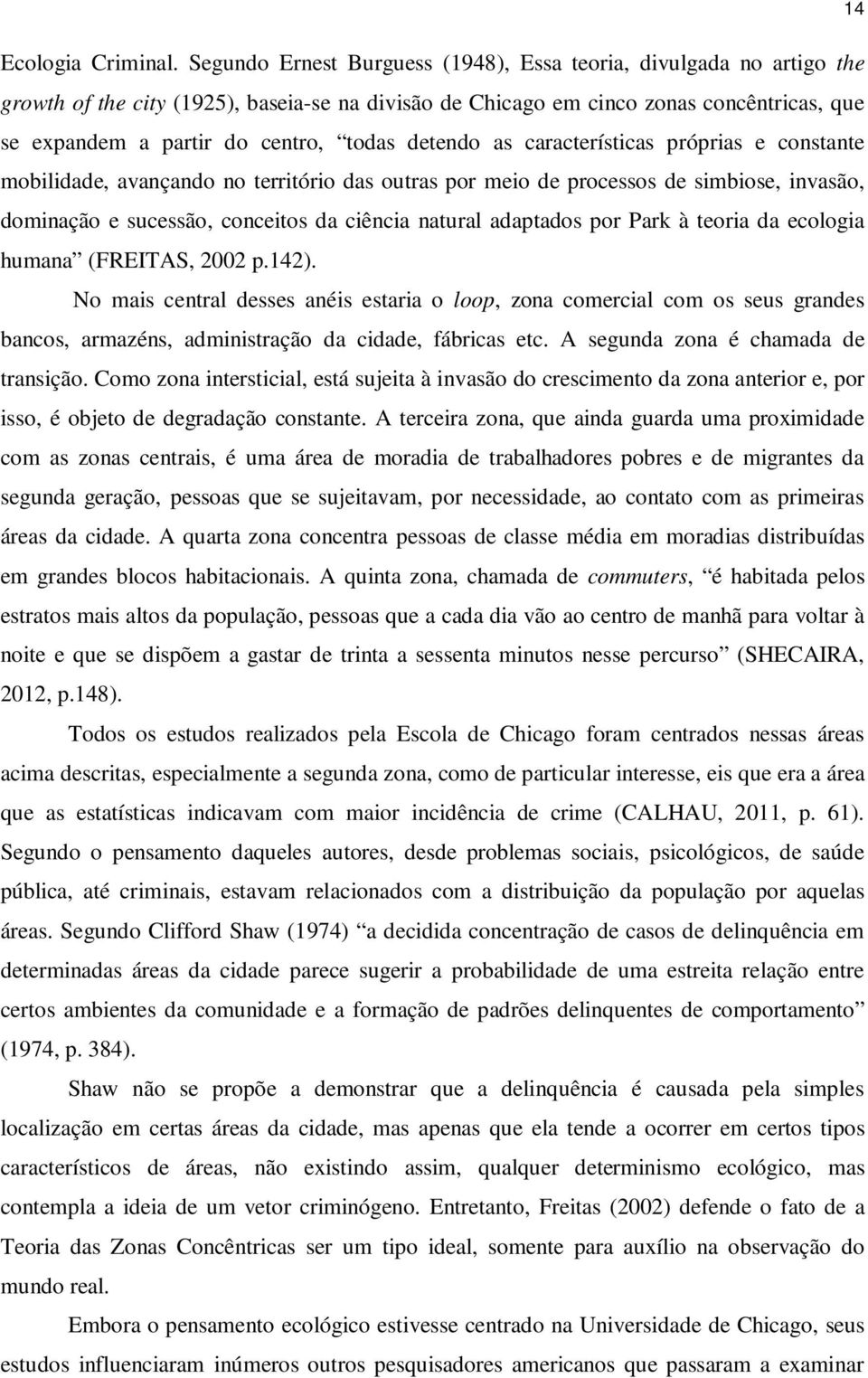 detendo as características próprias e constante mobilidade, avançando no território das outras por meio de processos de simbiose, invasão, dominação e sucessão, conceitos da ciência natural adaptados