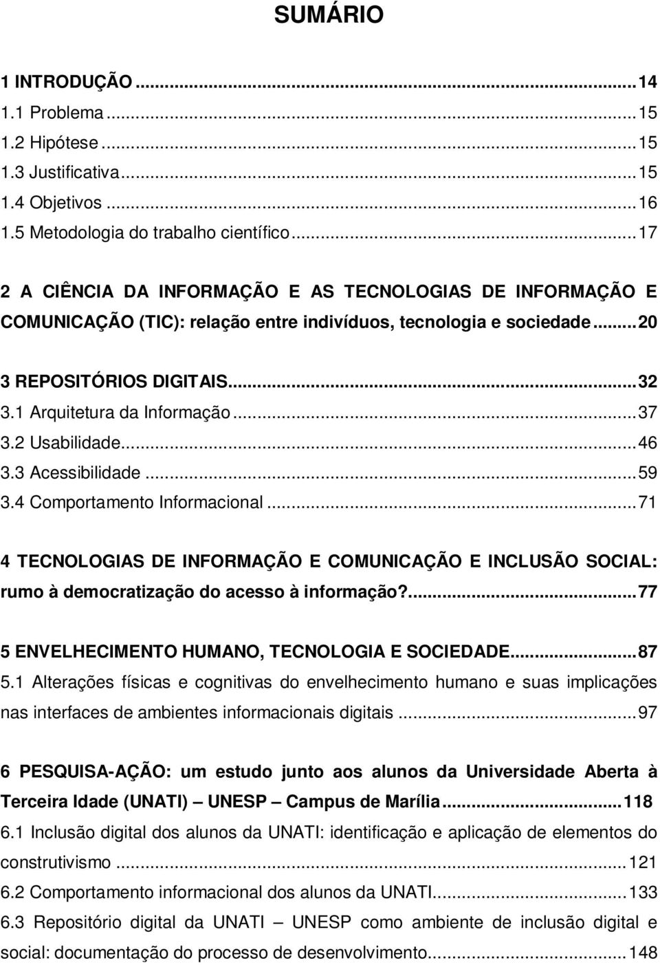 .. 37 3.2 Usabilidade... 46 3.3 Acessibilidade... 59 3.4 Comportamento Informacional... 71 4 TECNOLOGIAS DE INFORMAÇÃO E COMUNICAÇÃO E INCLUSÃO SOCIAL: rumo à democratização do acesso à informação?