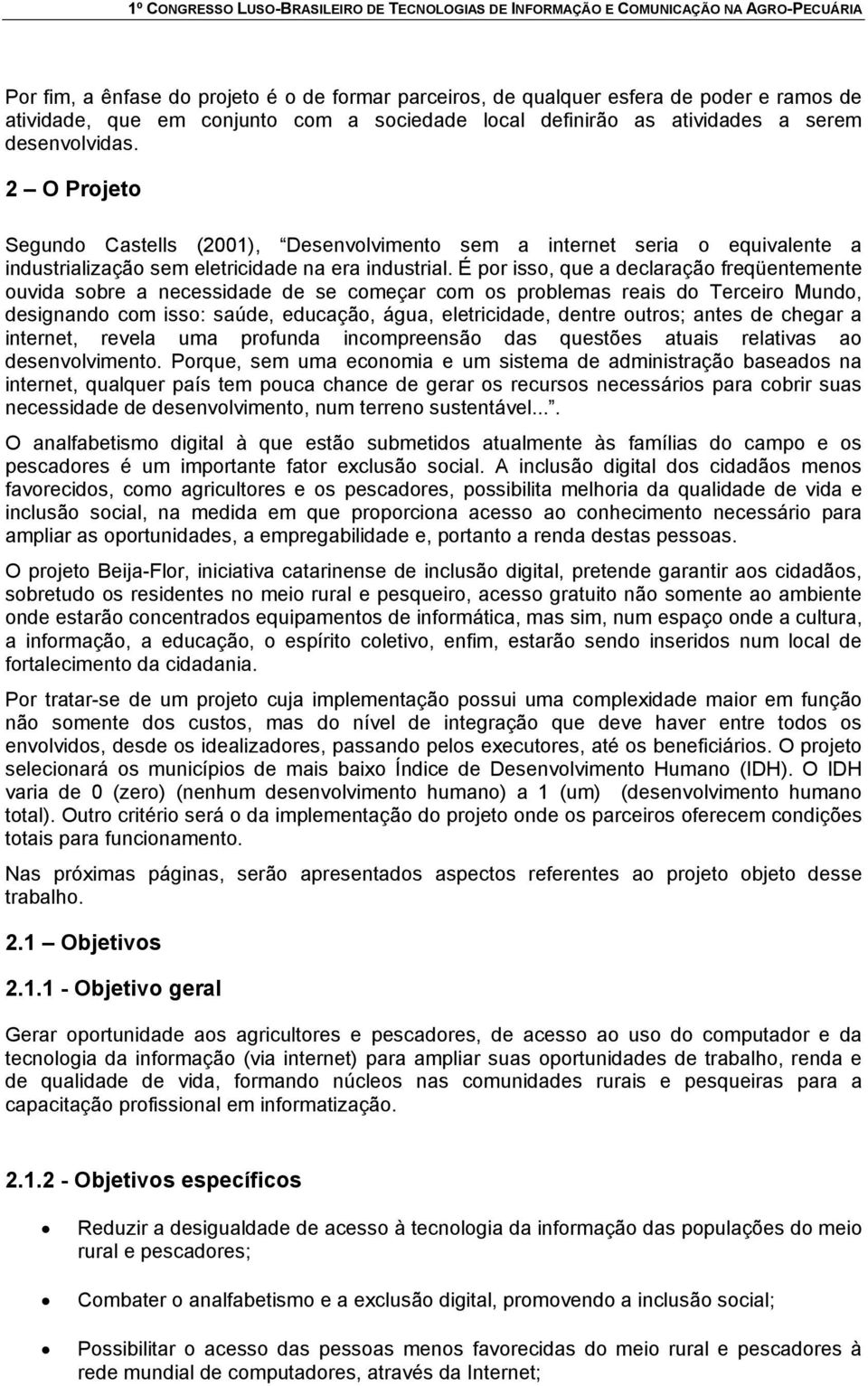 É por isso, que a declaração freqüentemente ouvida sobre a necessidade de se começar com os problemas reais do Terceiro Mundo, designando com isso: saúde, educação, água, eletricidade, dentre outros;