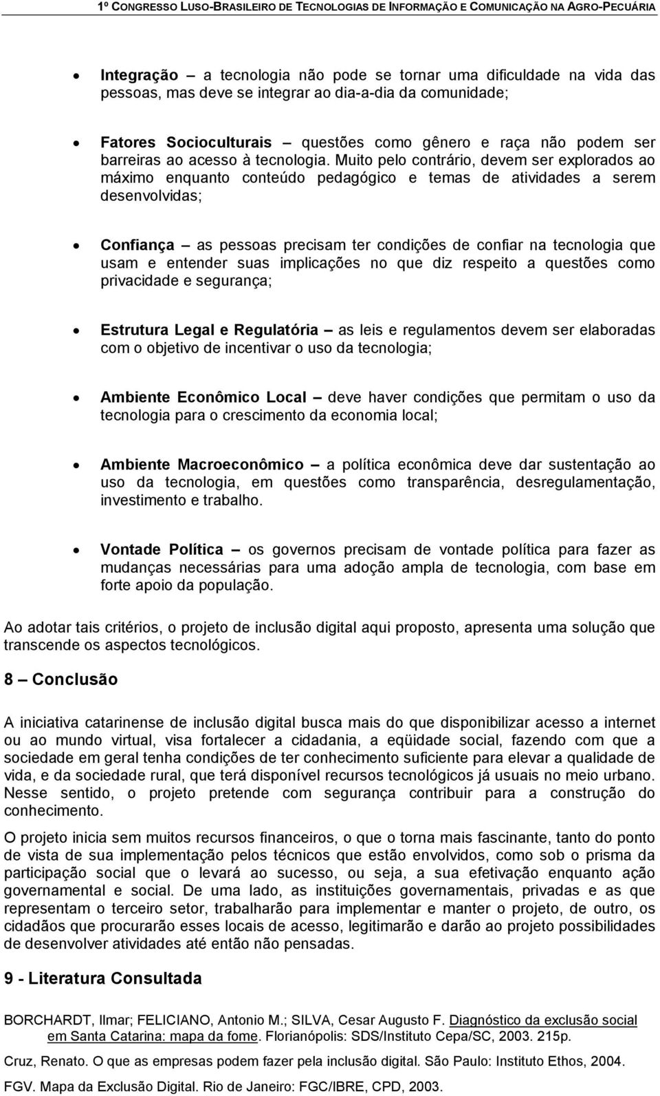 Muito pelo contrário, devem ser explorados ao máximo enquanto conteúdo pedagógico e temas de atividades a serem desenvolvidas; Confiança as pessoas precisam ter condições de confiar na tecnologia que