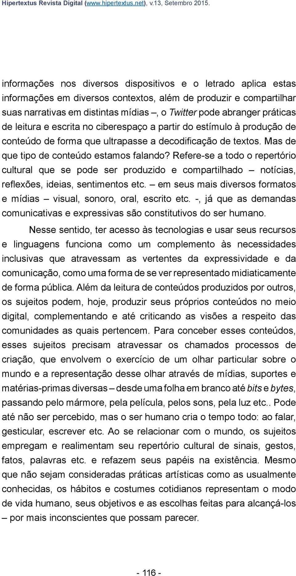 de leitura e escrita no ciberespaço a partir do estímulo à produção de conteúdo de forma que ultrapasse a decodificação de textos. Mas de que tipo de conteúdo estamos falando?