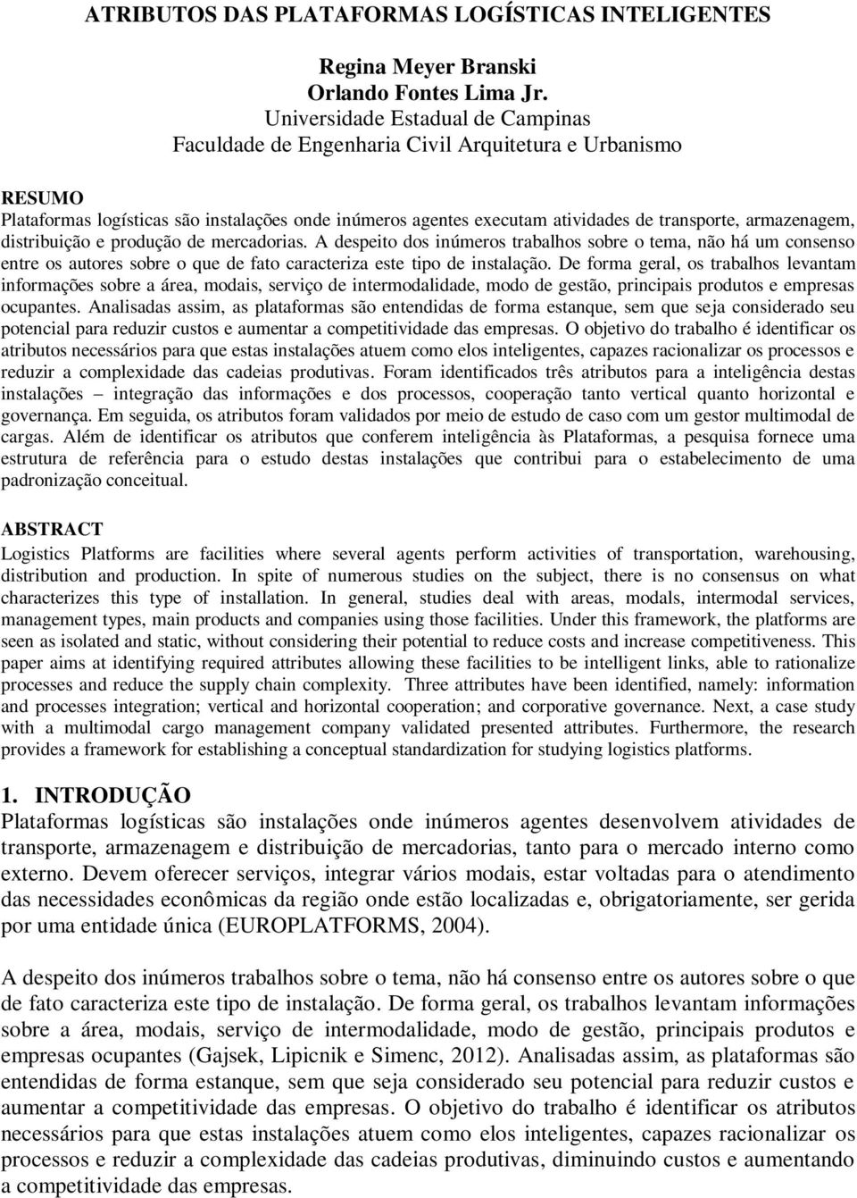 armazenagem, distribuição e produção de mercadorias. A despeito dos inúmeros trabalhos sobre o tema, não há um consenso entre os autores sobre o que de fato caracteriza este tipo de instalação.