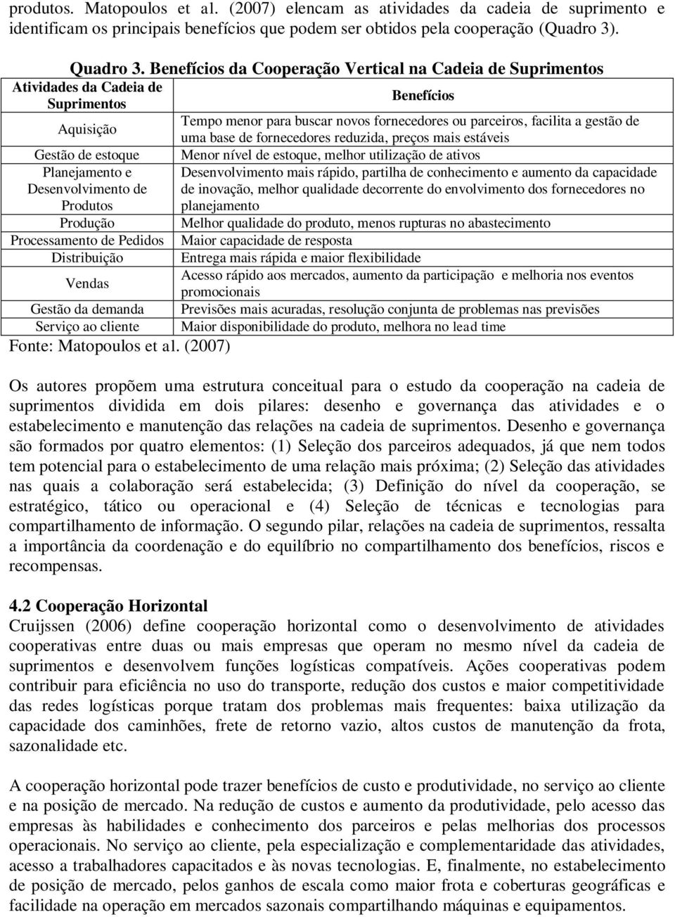 base de fornecedores reduzida, preços mais estáveis Gestão de estoque Menor nível de estoque, melhor utilização de ativos Planejamento e Desenvolvimento de Produtos Desenvolvimento mais rápido,