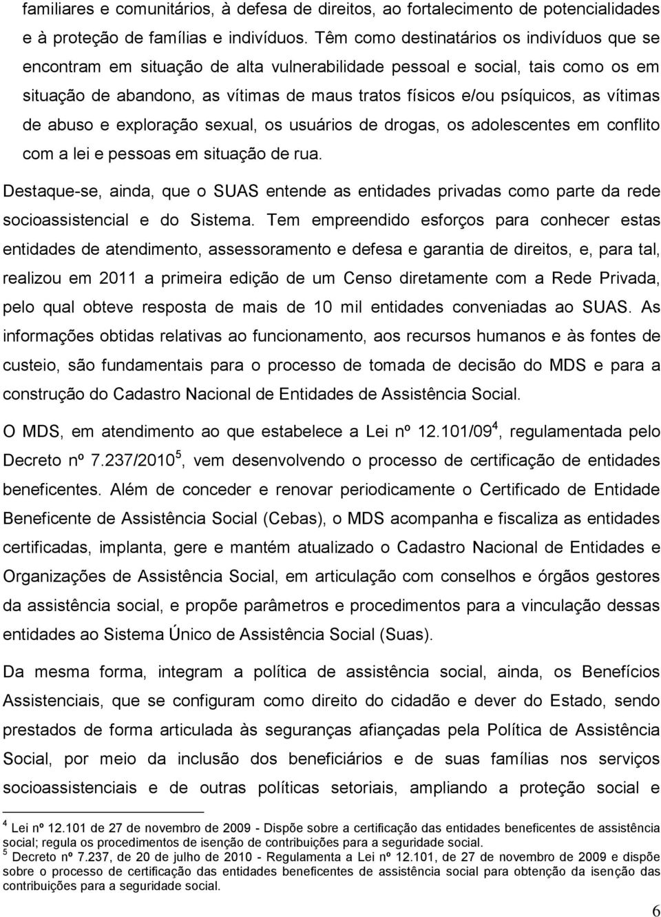 vítimas de abuso e exploração sexual, os usuários de drogas, os adolescentes em conflito com a lei e pessoas em situação de rua.