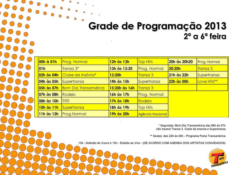 15:20h às 16h Transa 3 07h às 08h Rodeio 16h às 17h Prog. Normal 08h às 10h TITITI 17h às 18h Rodeio 10h às 11h Supertransa 18h às 19h Top Hits 11h às 12h Prog.