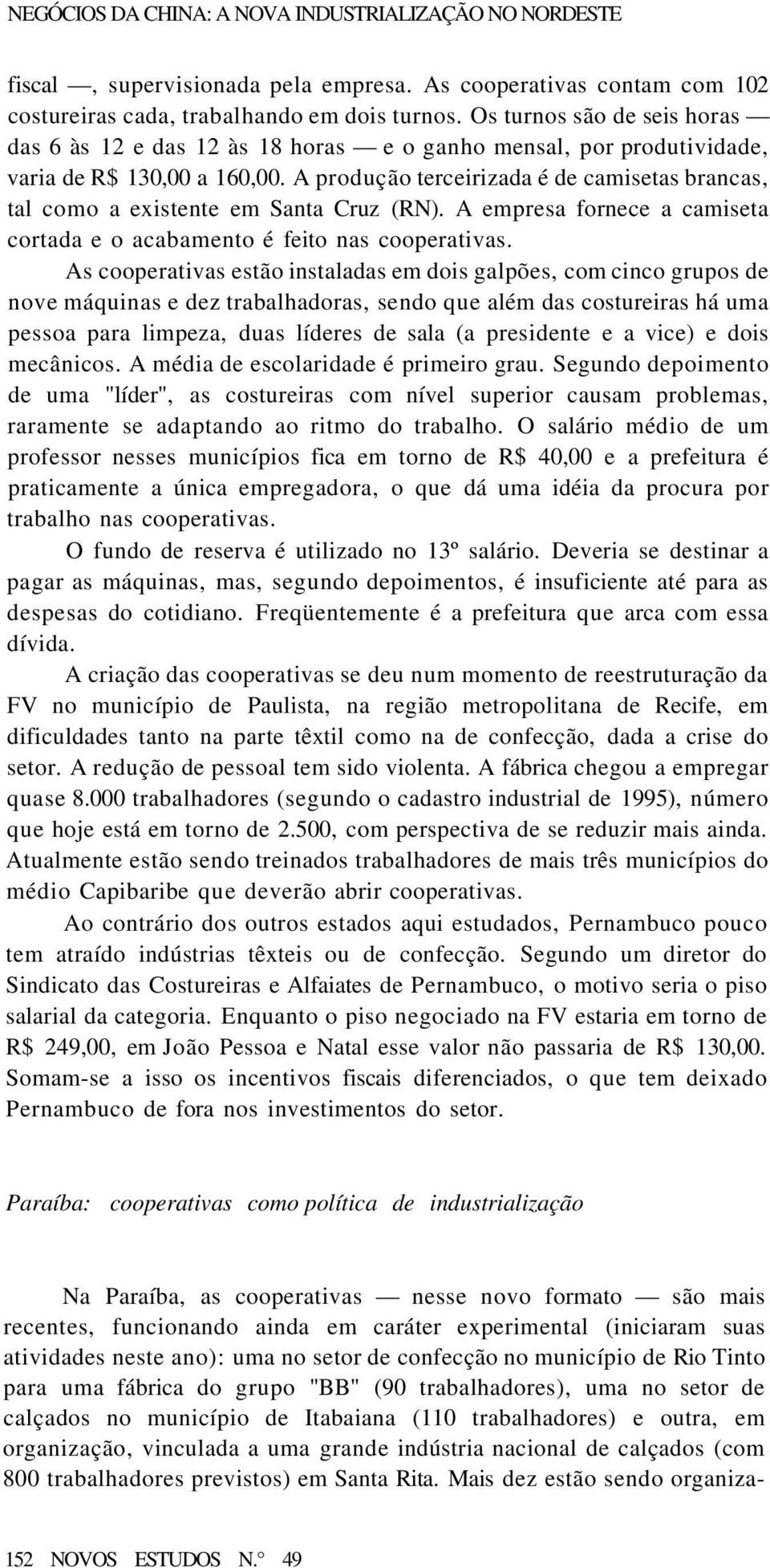 A produção terceirizada é de camisetas brancas, tal como a existente em Santa Cruz (RN). A empresa fornece a camiseta cortada e o acabamento é feito nas cooperativas.