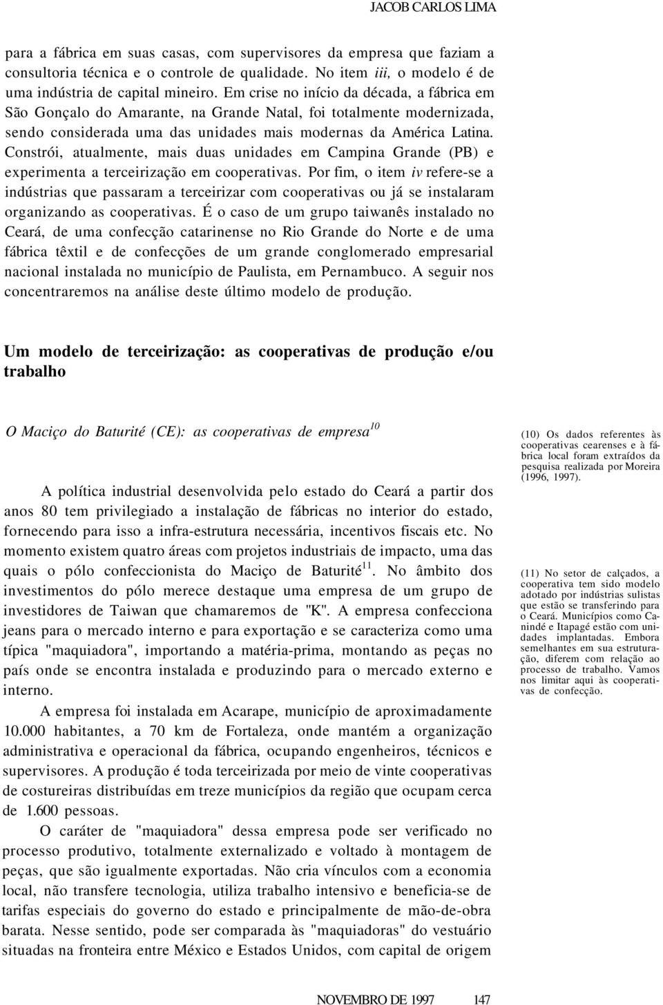 Constrói, atualmente, mais duas unidades em Campina Grande (PB) e experimenta a terceirização em cooperativas.