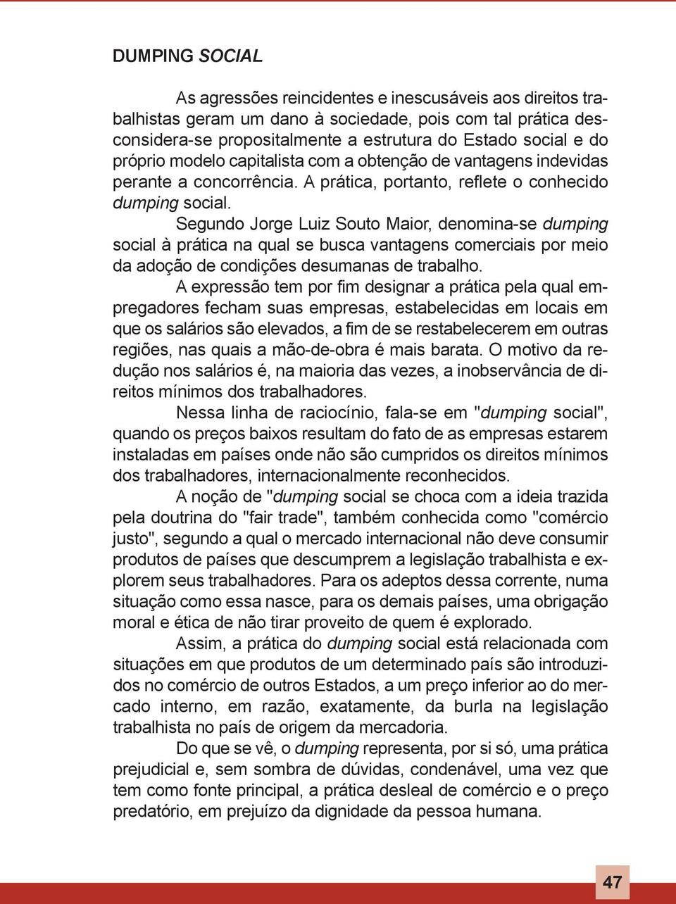 Segundo Jorge Luiz Souto maior, denomina-se dumping social à prática na qual se busca vantagens comerciais por meio da adoção de condições desumanas de trabalho.