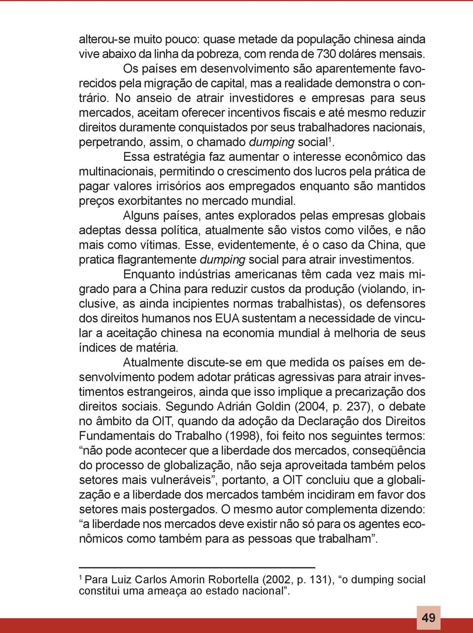 no anseio de atrair investidores e empresas para seus mercados, aceitam oferecer incentivos fiscais e até mesmo reduzir direitos duramente conquistados por seus trabalhadores nacionais, perpetrando,