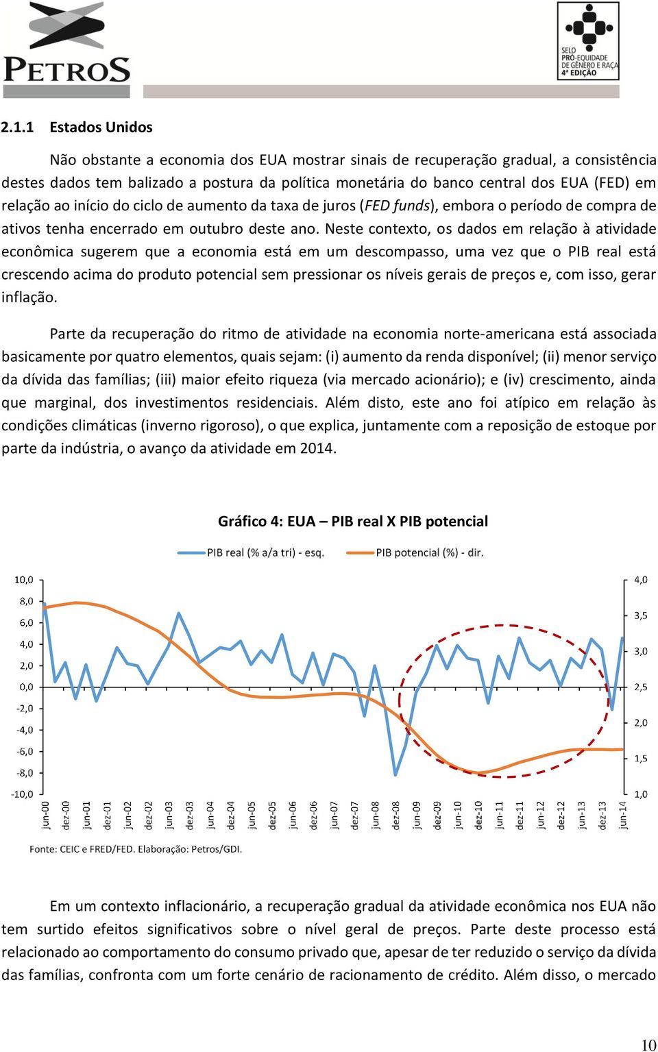 Neste contexto, os dados em relação à atividade econômica sugerem que a economia está em um descompasso, uma vez que o PIB real está crescendo acima do produto potencial sem pressionar os níveis