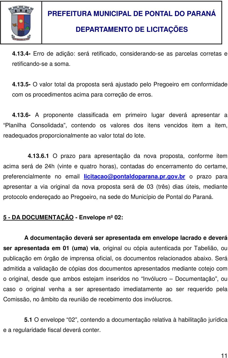 4.13.6.1 O prazo para apresentação da nova proposta, conforme item acima será de 24h (vinte e quatro horas), contadas do encerramento do certame, preferencialmente no email licitacao@pontaldoparana.