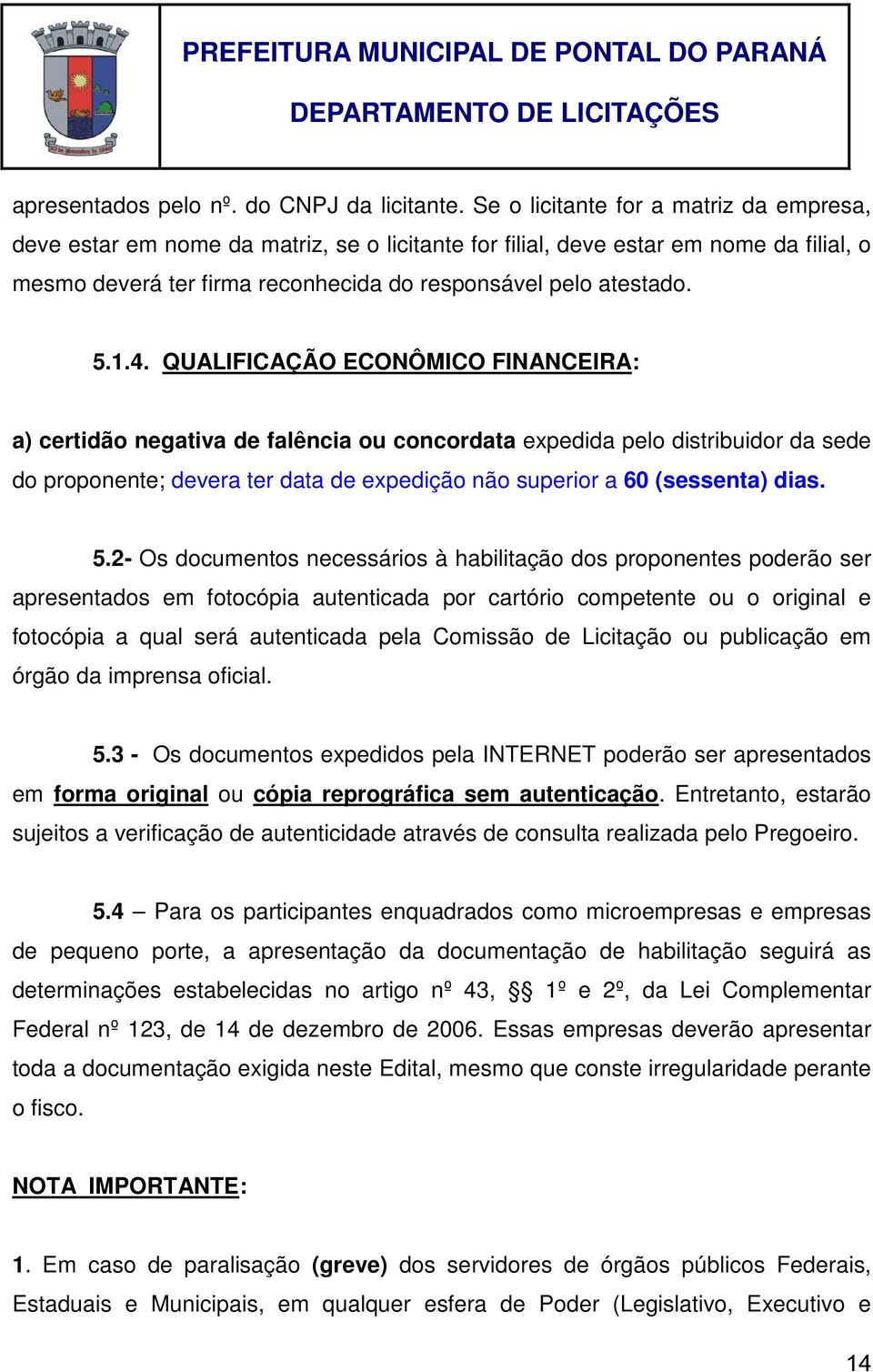 QUALIFICAÇÃO ECONÔMICO FINANCEIRA: a) certidão negativa de falência ou concordata expedida pelo distribuidor da sede do proponente; devera ter data de expedição não superior a 60 (sessenta) dias. 5.