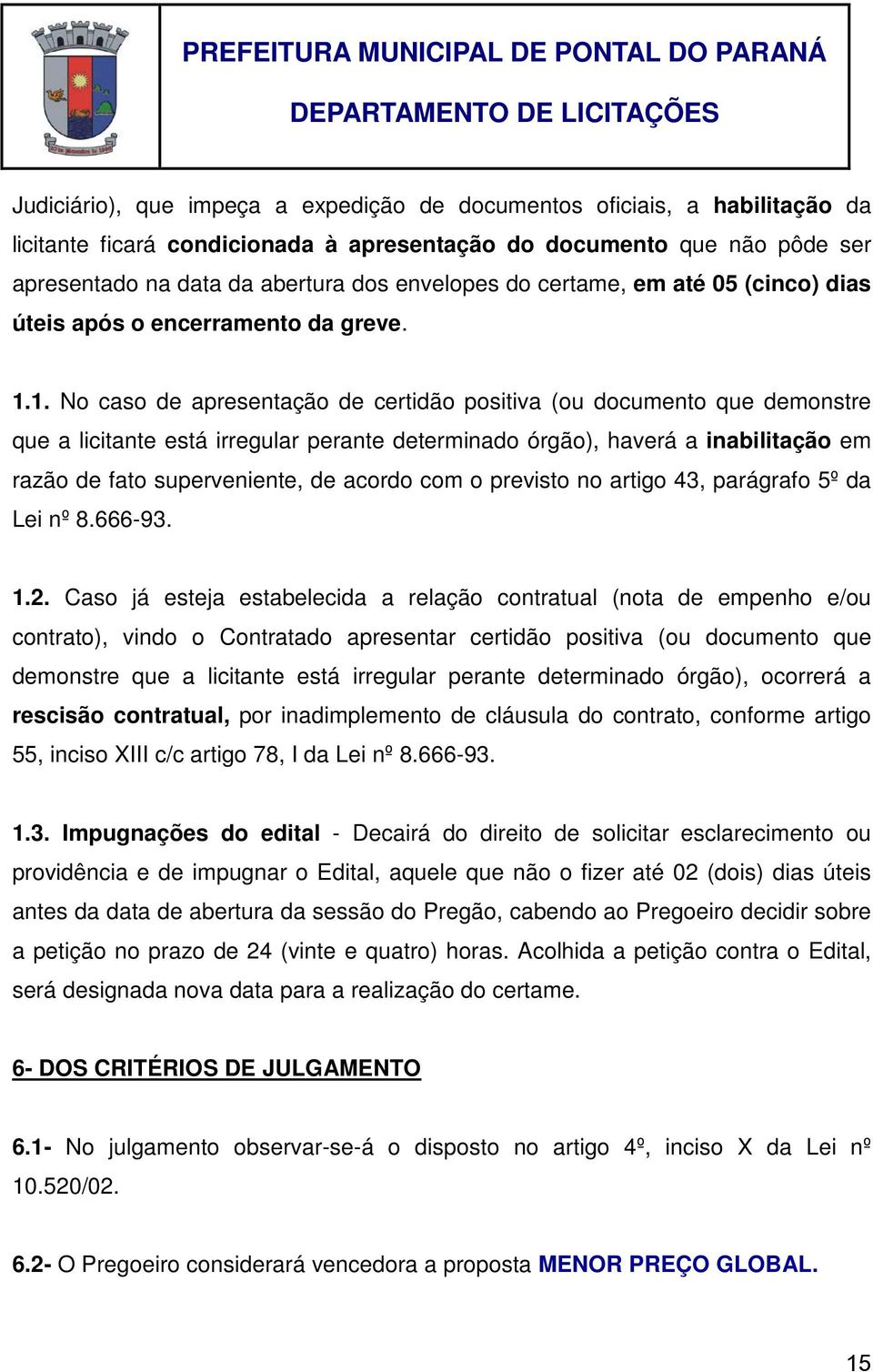 1. No caso de apresentação de certidão positiva (ou documento que demonstre que a licitante está irregular perante determinado órgão), haverá a inabilitação em razão de fato superveniente, de acordo