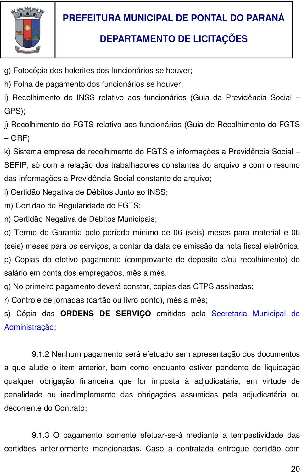 trabalhadores constantes do arquivo e com o resumo das informações a Previdência Social constante do arquivo; l) Certidão Negativa de Débitos Junto ao INSS; m) Certidão de Regularidade do FGTS; n)