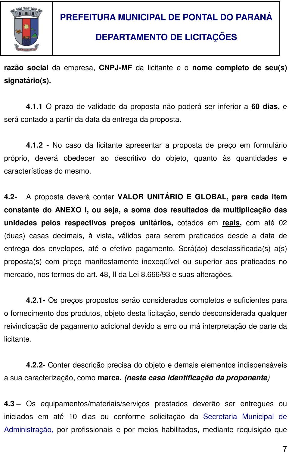 4.2- A proposta deverá conter VALOR UNITÁRIO E GLOBAL, para cada item constante do ANEXO I, ou seja, a soma dos resultados da multiplicação das unidades pelos respectivos preços unitários, cotados em