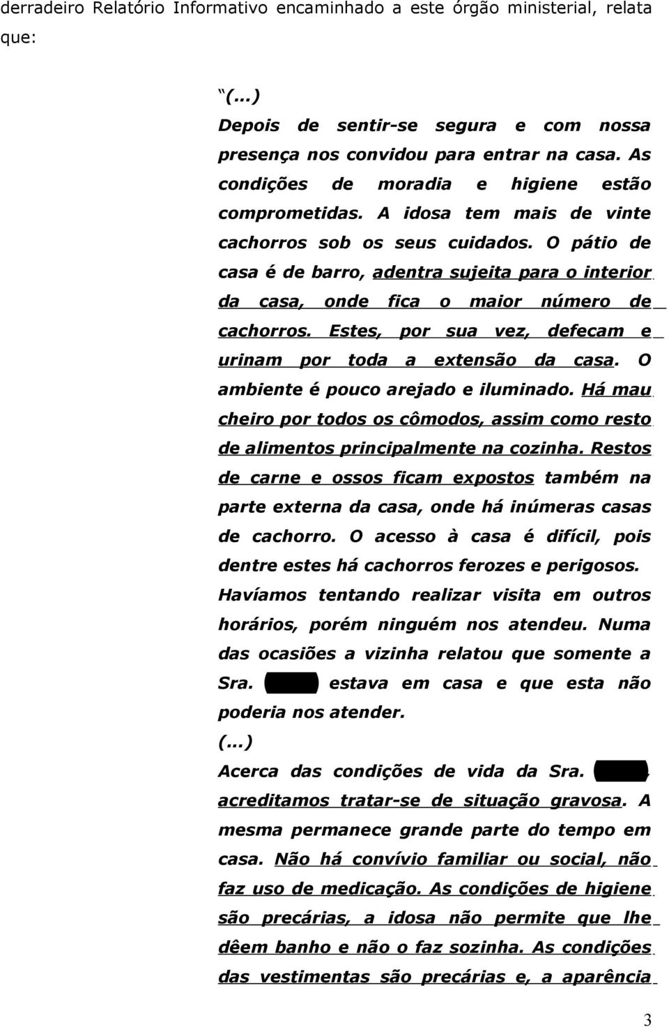 O pátio de casa é de barro, adentra sujeita para o interior da casa, onde fica o maior número de cachorros. Estes, por sua vez, defecam e urinam por toda a extensão da casa.