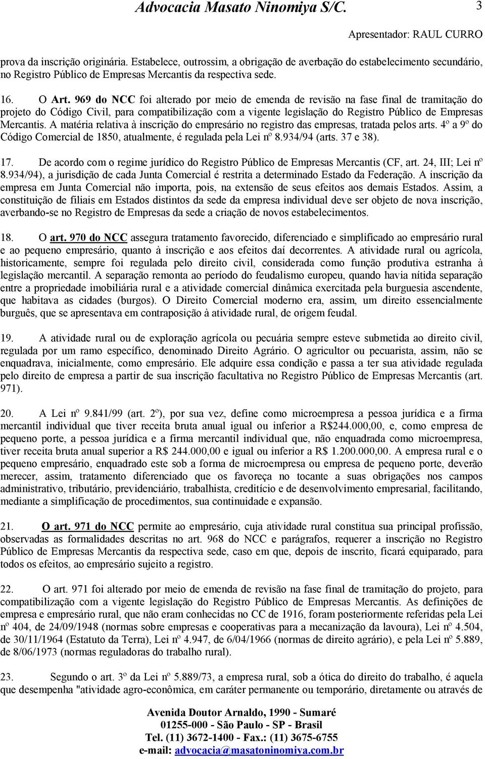 A matéria relativa à inscrição do empresário no registro das empresas, tratada pelos arts. 4º a 9º do Código Comercial de 1850, atualmente, é regulada pela Lei nº 8.934/94 (arts. 37 e 38). 17.