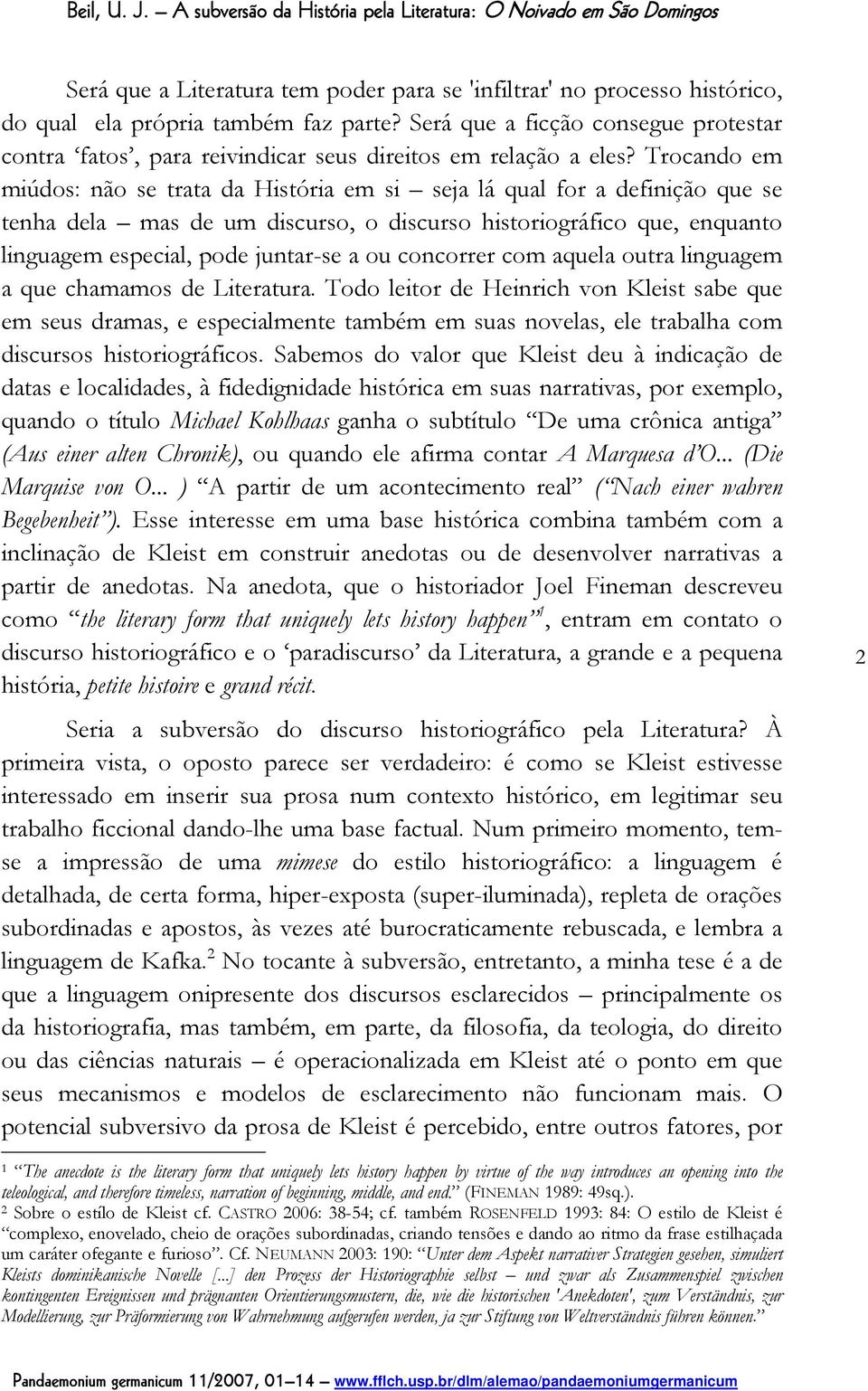 Trocando em miúdos: não se trata da História em si seja lá qual for a definição que se tenha dela mas de um discurso, o discurso historiográfico que, enquanto linguagem especial, pode juntar-se a ou