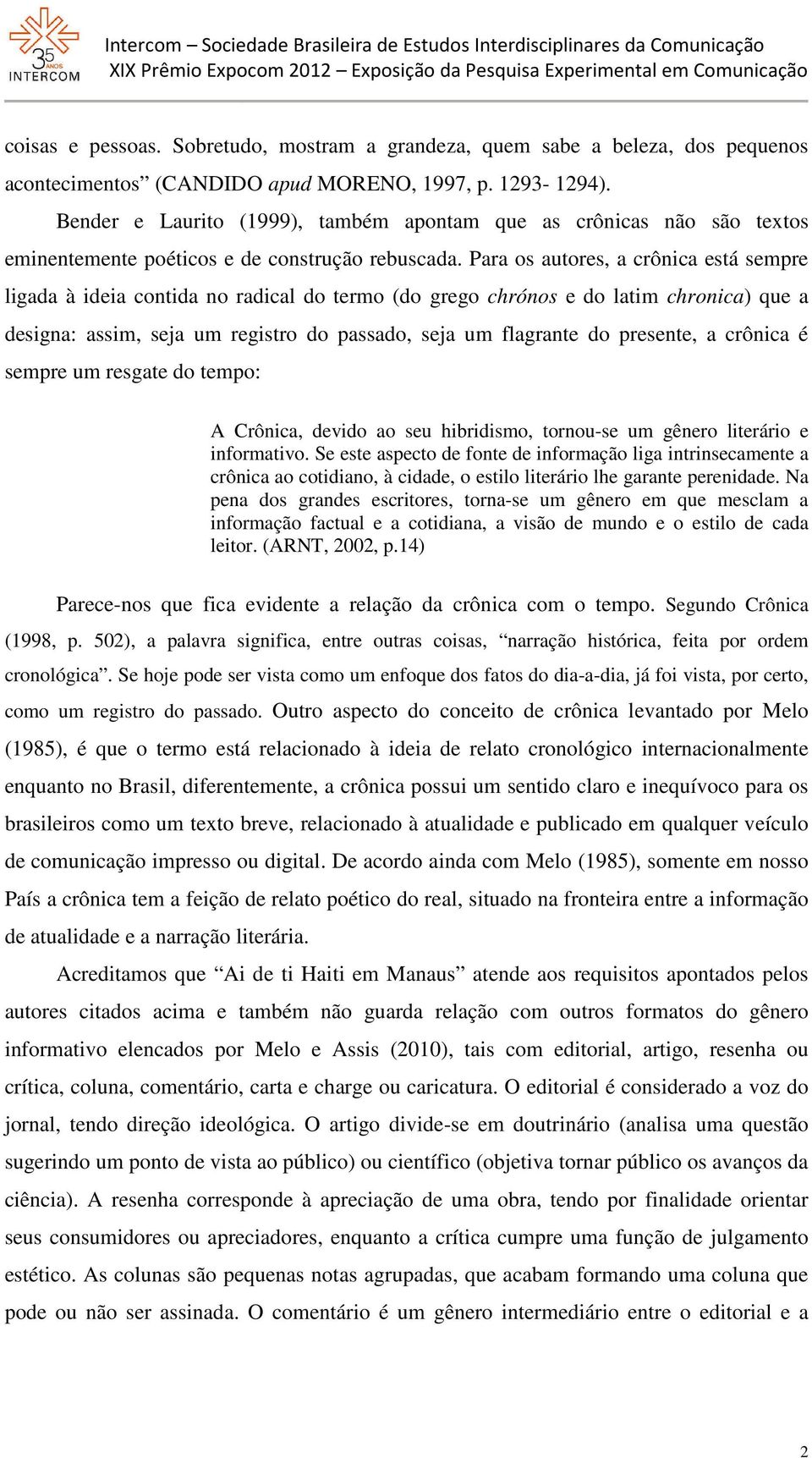 Para os autores, a crônica está sempre ligada à ideia ia contida no radical do termo (do grego chrónos e do latim chronica) que a designa: assim, seja um registro do passado, seja um flagrante do