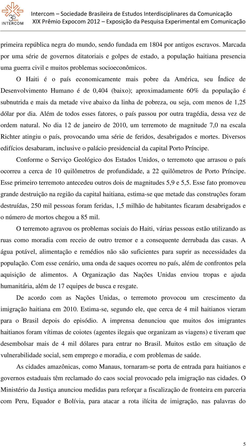 O Haiti é o país economicamente mais pobre da América, seu Índice de Desenvolvimento Humano é de 0,404 (baixo); aproximadamente 60% da população é subnutrida e mais da metade vive abaixo da linha de