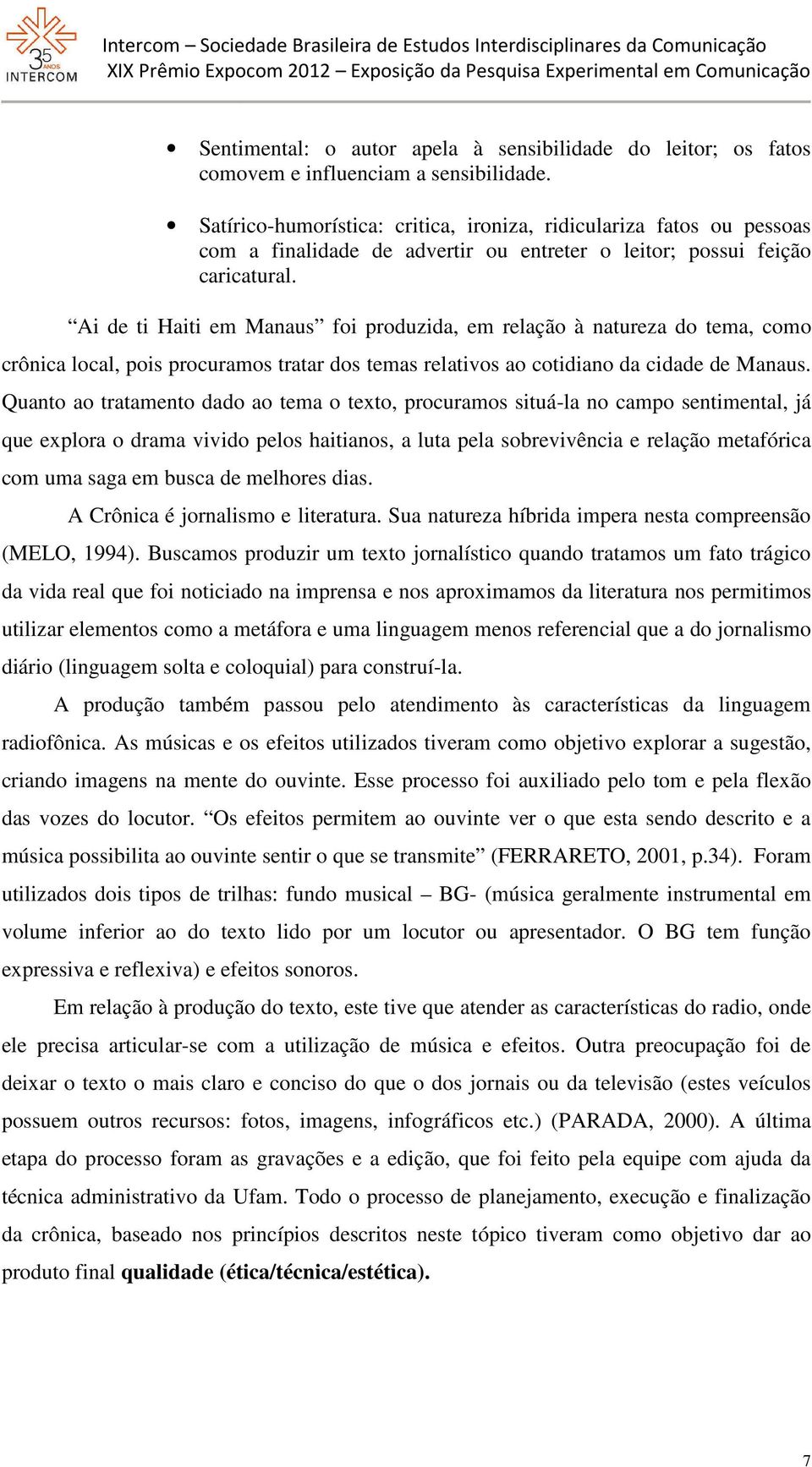 Ai de ti Haiti em Manaus foi produzida, em relação à natureza do tema, como crônica local, pois procuramos tratar dos temas relativos ao cotidiano da cidade de Manaus.