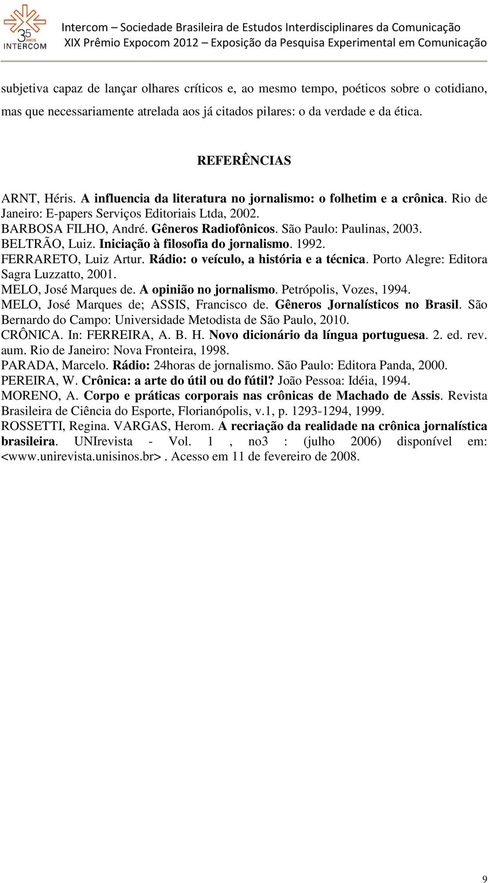 BELTRÃO, Luiz. Iniciação à filosofia do jornalismo. 1992. FERRARETO, Luiz Artur. Rádio: o veículo, a história e a técnica.. Porto Alegre: Editora Sagra Luzzatto, 2001. MELO, José Marques de.