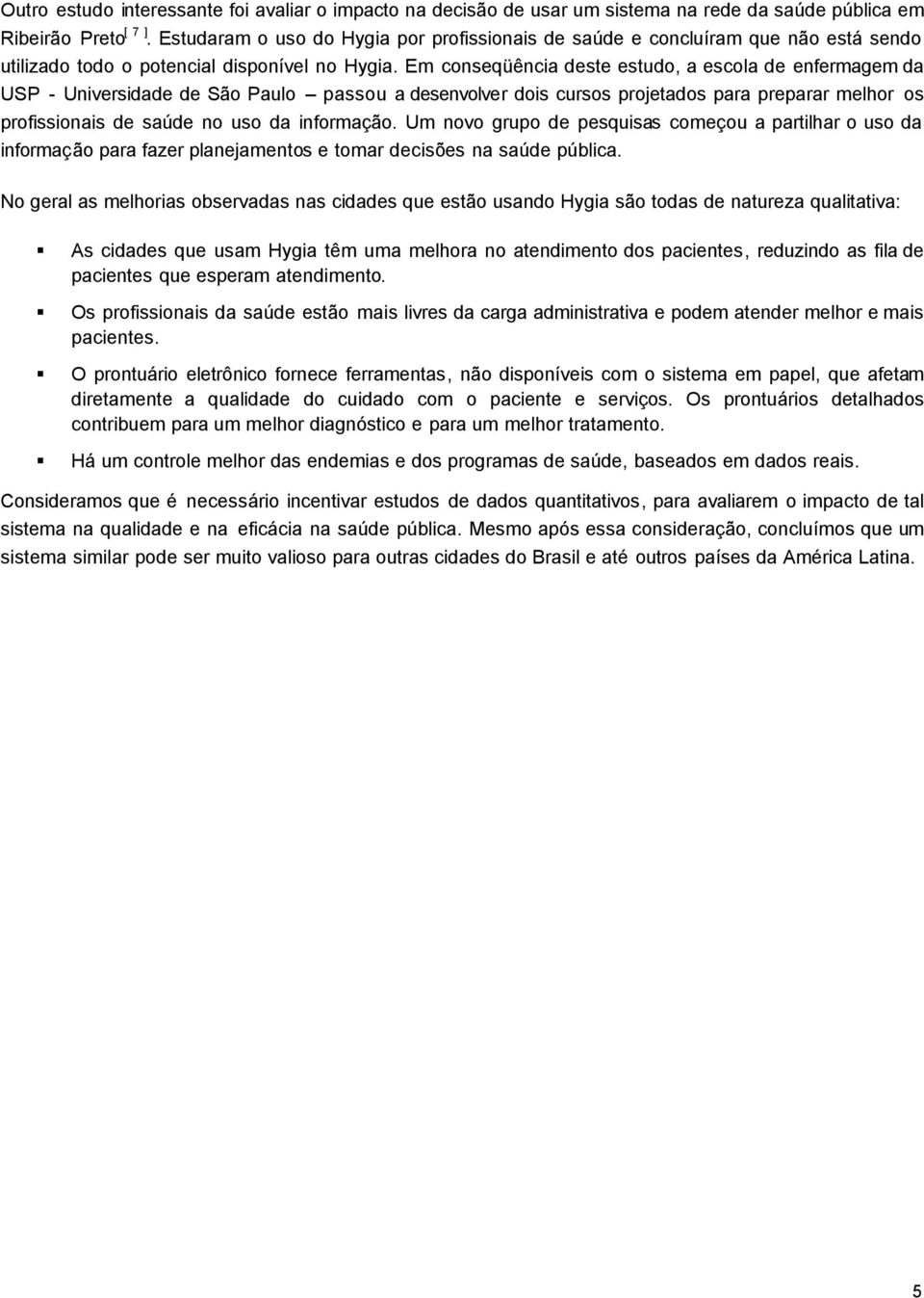 Em conseqüência deste estudo, a escola de enfermagem da USP - Universidade de São Paulo passou a desenvolver dois cursos projetados para preparar melhor os profissionais de saúde no uso da informação.