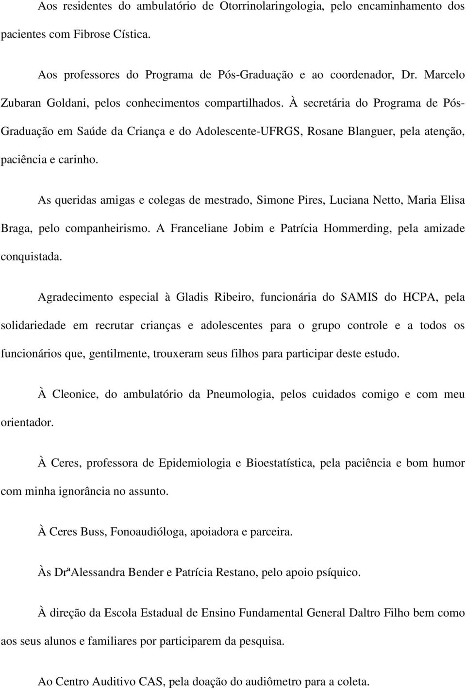 As queridas amigas e colegas de mestrado, Simone Pires, Luciana Netto, Maria Elisa Braga, pelo companheirismo. A Franceliane Jobim e Patrícia Hommerding, pela amizade conquistada.