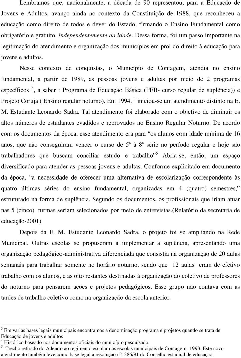 Dessa forma, foi um passo importante na legitimação do atendimento e organização dos municípios em prol do direito à educação para jovens e adultos.