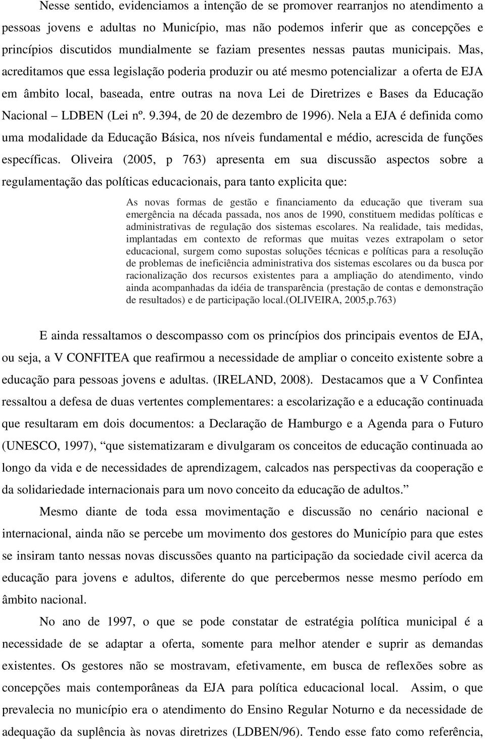 Mas, acreditamos que essa legislação poderia produzir ou até mesmo potencializar a oferta de EJA em âmbito local, baseada, entre outras na nova Lei de Diretrizes e Bases da Educação Nacional LDBEN