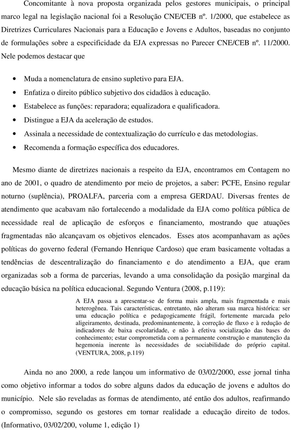 11/2000. Nele podemos destacar que Muda a nomenclatura de ensino supletivo para EJA. Enfatiza o direito público subjetivo dos cidadãos à educação.