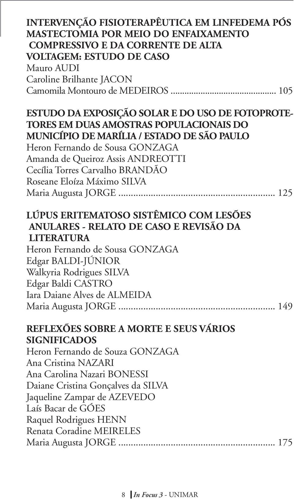 .. 105 Estudo da exposição solar e do uso de fotoprotetores em duas amostras populacionais do município de Marília / Estado de São Paulo Heron Fernando de Sousa GONZAGA Amanda de Queiroz Assis