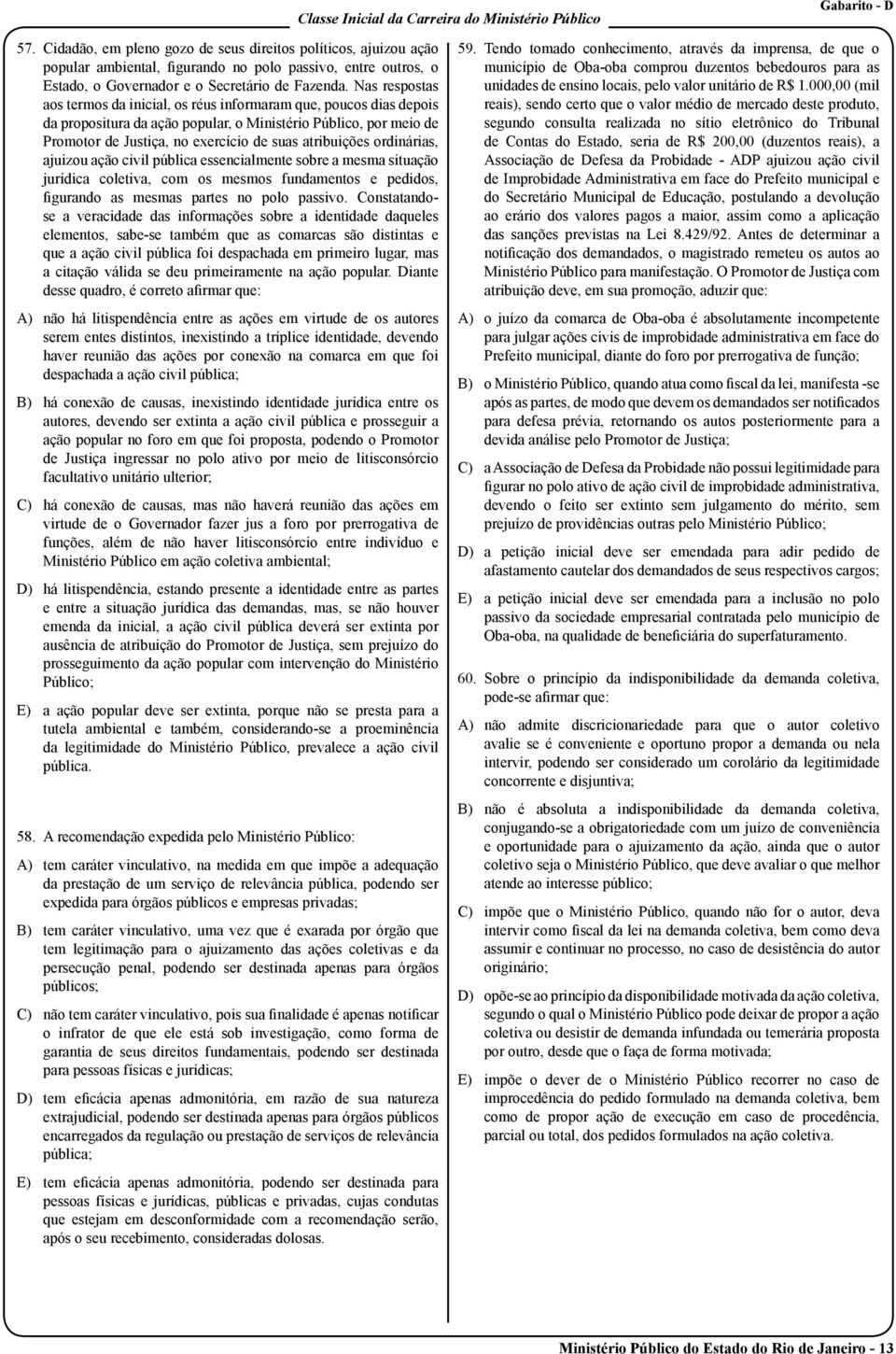 Nas respostas aos termos da inicial, os réus informaram que, poucos dias depois da propositura da ação popular, o Ministério Público, por meio de Promotor de Justiça, no exercício de suas atribuições