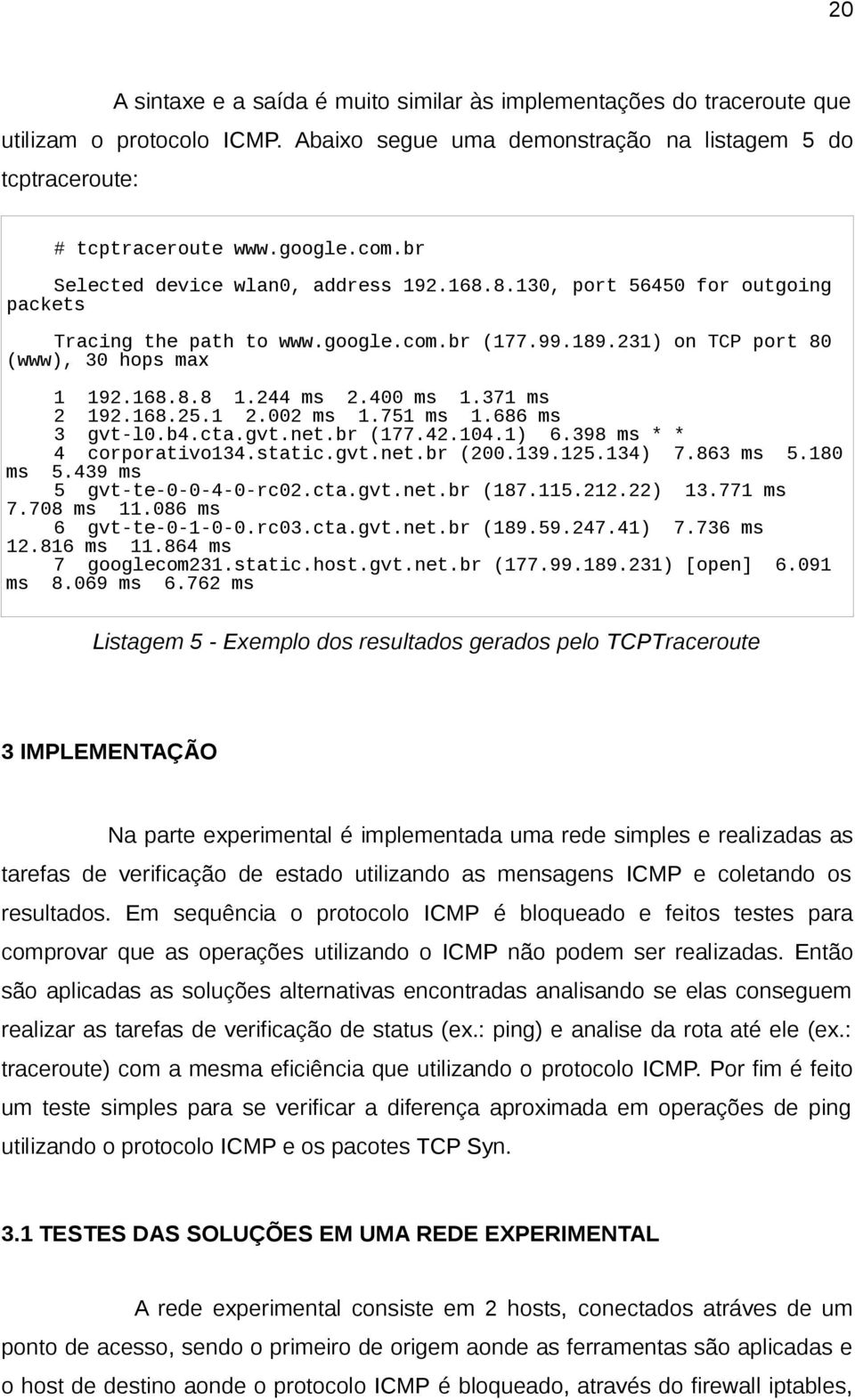 400 ms 1.371 ms 2 192.168.25.1 2.002 ms 1.751 ms 1.686 ms 3 gvt-l0.b4.cta.gvt.net.br (177.42.104.1) 6.398 ms * * 4 corporativo134.static.gvt.net.br (200.139.125.134) 7.863 ms 5.180 ms 5.