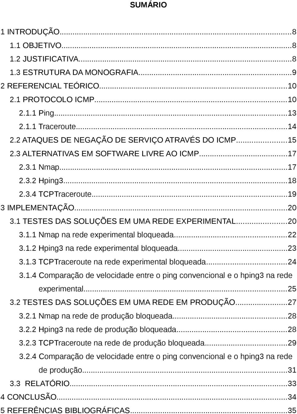 1 TESTES DAS SOLUÇÕES EM UMA REDE EXPERIMENTAL...20 3.1.1 Nmap na rede experimental bloqueada...22 3.1.2 Hping3 na rede experimental bloqueada...23 3.1.3 TCPTraceroute na rede experimental bloqueada.